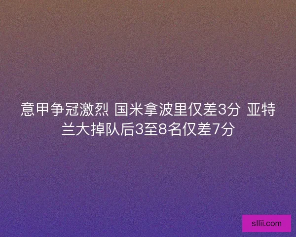 意甲争冠激烈 国米拿波里仅差3分 亚特兰大掉队后3至8名仅差7分