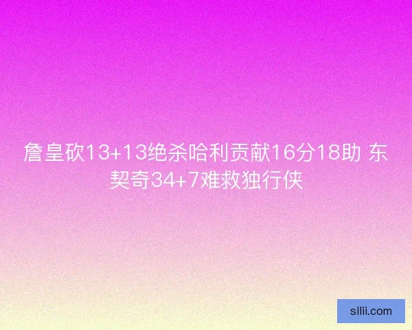 詹皇砍13+13绝杀哈利贡献16分18助 东契奇34+7难救独行侠