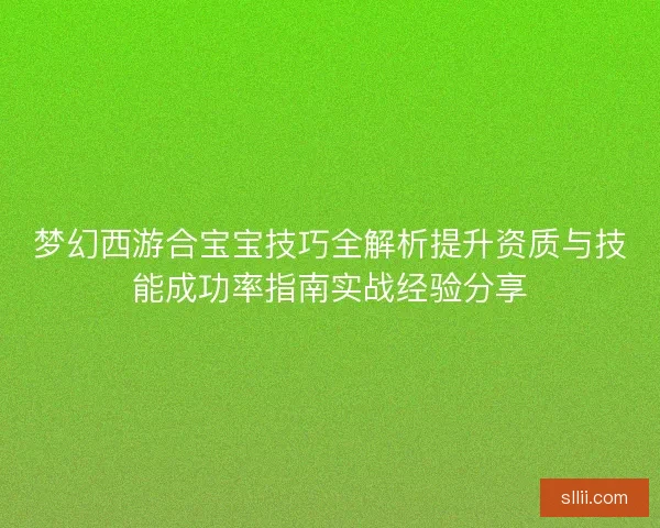 梦幻西游合宝宝技巧全解析提升资质与技能成功率指南实战经验分享