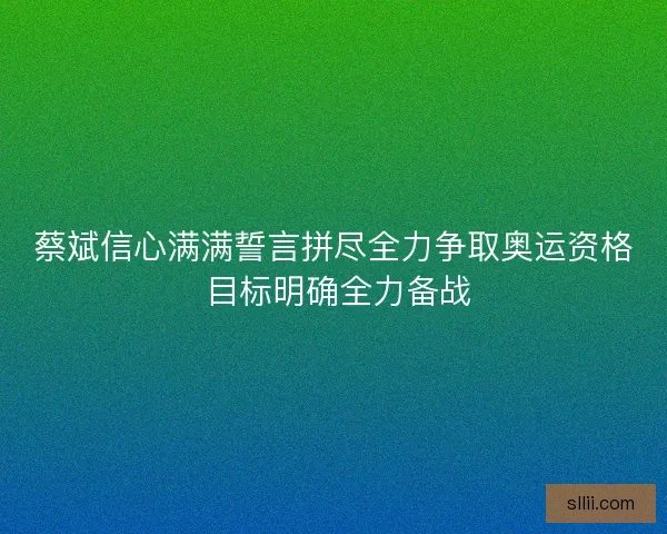 蔡斌信心满满誓言拼尽全力争取奥运资格 目标明确全力备战