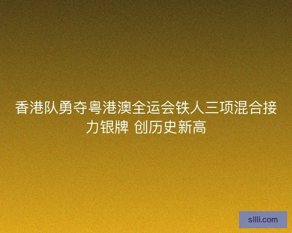 香港队勇夺粤港澳全运会铁人三项混合接力银牌 创历史新高